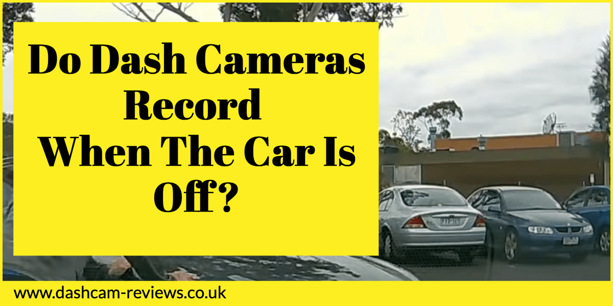 Do Dash Cameras Record When The Car Is Off