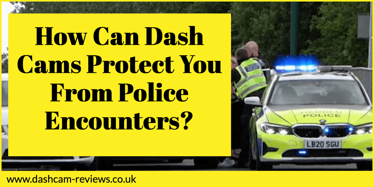 How Can Dash Cams Protect You From Police Encounters?